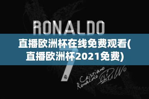 直播欧洲杯在线免费观看(直播欧洲杯2021免费)