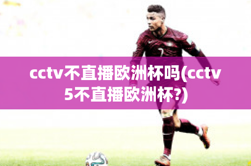 cctv不直播欧洲杯吗(cctv5不直播欧洲杯?)