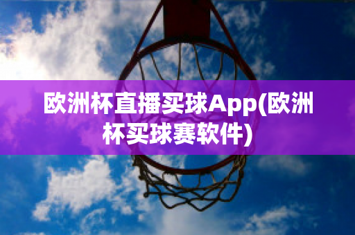 欧洲杯直播买球App(欧洲杯买球赛软件)