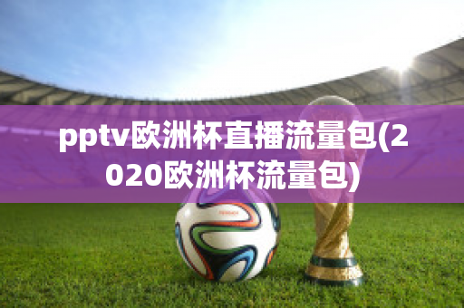 pptv欧洲杯直播流量包(2020欧洲杯流量包)