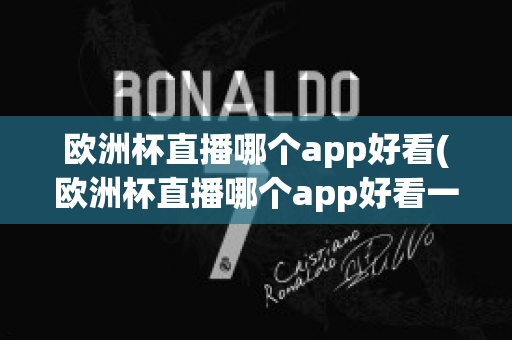 欧洲杯直播哪个app好看(欧洲杯直播哪个app好看一点)