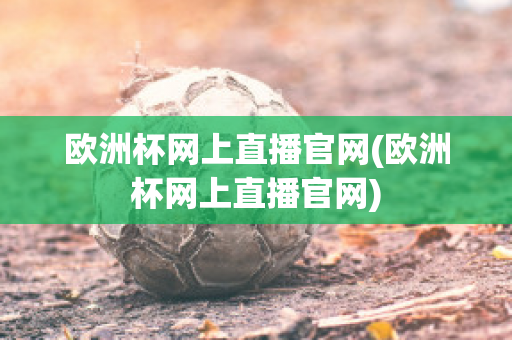 欧洲杯网上直播官网(欧洲杯网上直播官网)