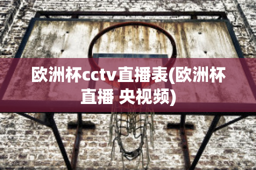 欧洲杯cctv直播表(欧洲杯直播 央视频)