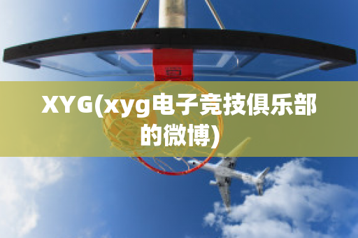 XYG(xyg电子竞技俱乐部的微博)