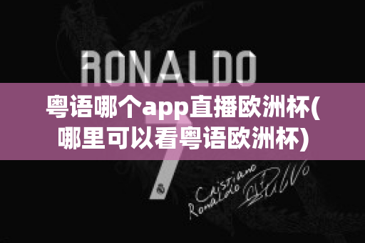 粤语哪个app直播欧洲杯(哪里可以看粤语欧洲杯)