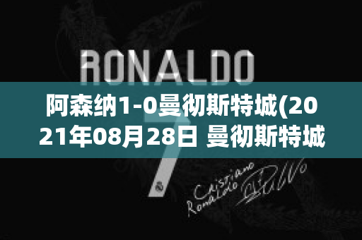 阿森纳1-0曼彻斯特城(2021年08月28日 曼彻斯特城 vs 阿森纳高清直播)