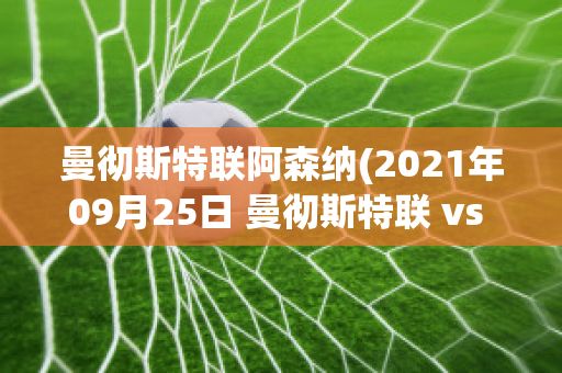 曼彻斯特联阿森纳(2021年09月25日 曼彻斯特联 vs 阿斯顿维拉)