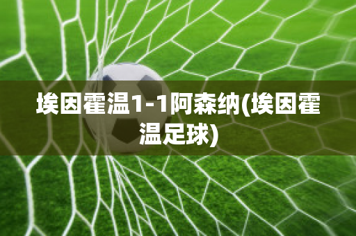 埃因霍温1-1阿森纳(埃因霍温足球)