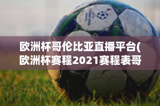 欧洲杯哥伦比亚直播平台(欧洲杯赛程2021赛程表哥伦比亚)