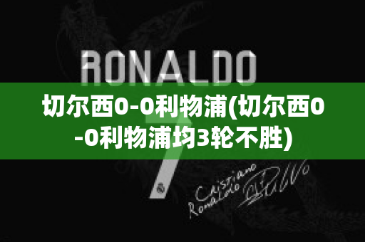 切尔西0-0利物浦(切尔西0-0利物浦均3轮不胜)