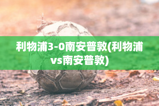 利物浦3-0南安普敦(利物浦vs南安普敦)