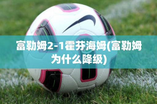 富勒姆2-1霍芬海姆(富勒姆为什么降级)