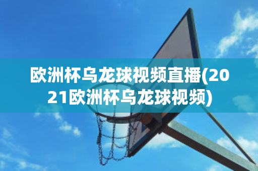 欧洲杯乌龙球视频直播(2021欧洲杯乌龙球视频)