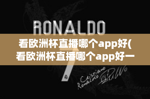 看欧洲杯直播哪个app好(看欧洲杯直播哪个app好一点)