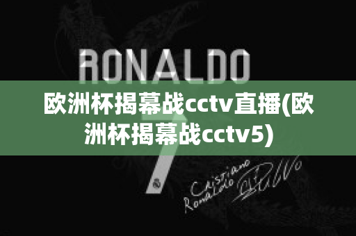 欧洲杯揭幕战cctv直播(欧洲杯揭幕战cctv5)