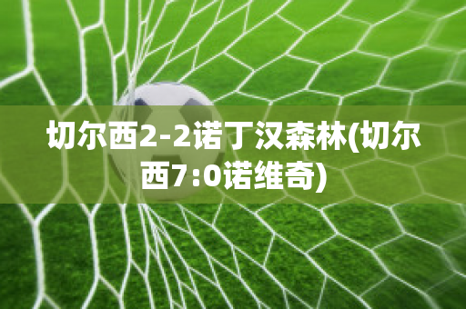 切尔西2-2诺丁汉森林(切尔西7:0诺维奇)