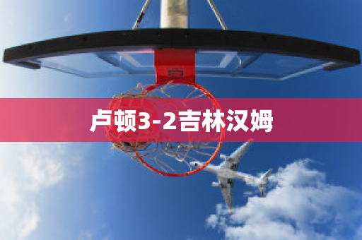 卢顿3-2吉林汉姆