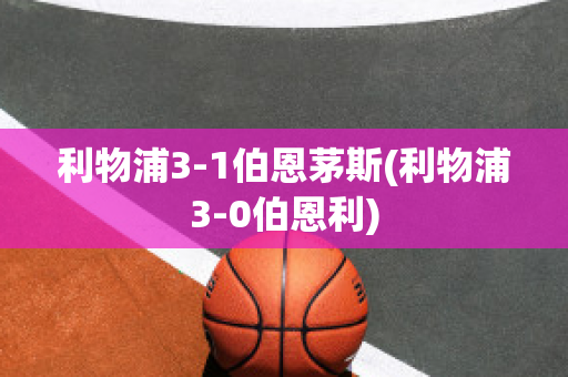 利物浦3-1伯恩茅斯(利物浦3-0伯恩利)