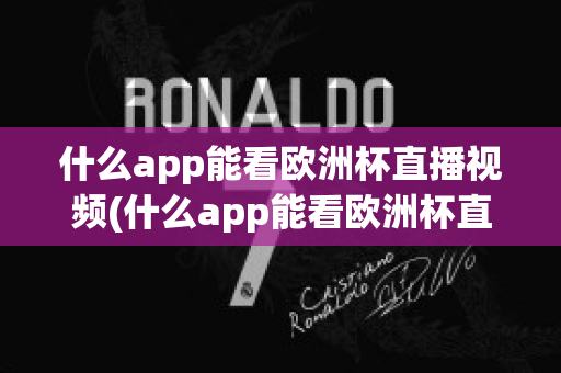 什么app能看欧洲杯直播视频(什么app能看欧洲杯直播视频的)