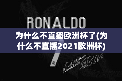 为什么不直播欧洲杯了(为什么不直播2021欧洲杯)