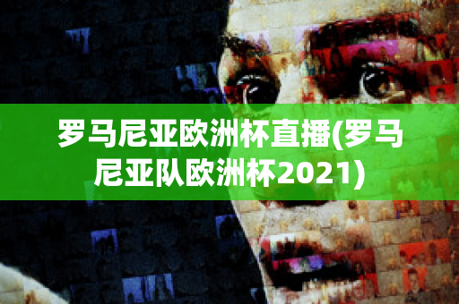 罗马尼亚欧洲杯直播(罗马尼亚队欧洲杯2021)