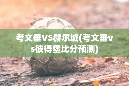 考文垂VS赫尔城(考文垂vs彼得堡比分预测)