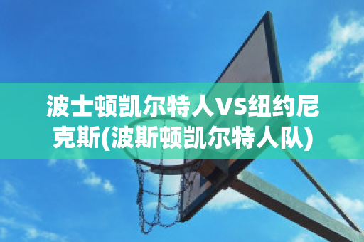 波士顿凯尔特人VS纽约尼克斯(波斯顿凯尔特人队)