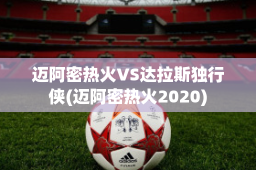 迈阿密热火VS达拉斯独行侠(迈阿密热火2020)