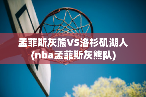 孟菲斯灰熊VS洛杉矶湖人(nba孟菲斯灰熊队)