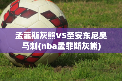 孟菲斯灰熊VS圣安东尼奥马刺(nba孟菲斯灰熊)