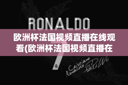 欧洲杯法国视频直播在线观看(欧洲杯法国视频直播在线观看高清)