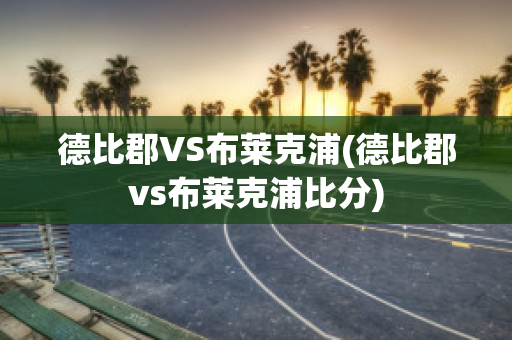 德比郡VS布莱克浦(德比郡vs布莱克浦比分)