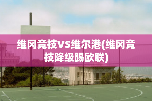 维冈竞技VS维尔港(维冈竞技降级踢欧联)