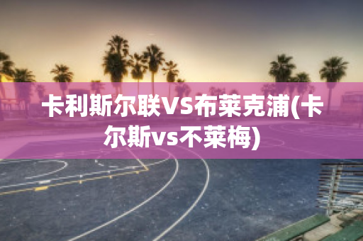 卡利斯尔联VS布莱克浦(卡尔斯vs不莱梅)