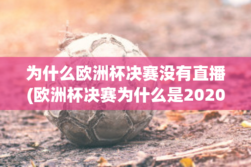 为什么欧洲杯决赛没有直播(欧洲杯决赛为什么是2020)