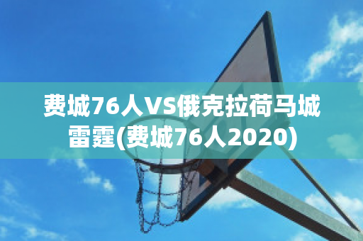 费城76人VS俄克拉荷马城雷霆(费城76人2020)