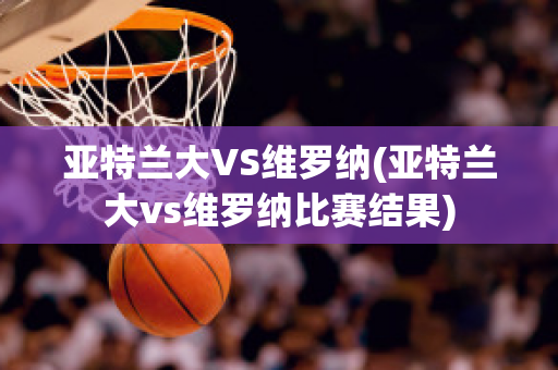 亚特兰大VS维罗纳(亚特兰大vs维罗纳比赛结果)