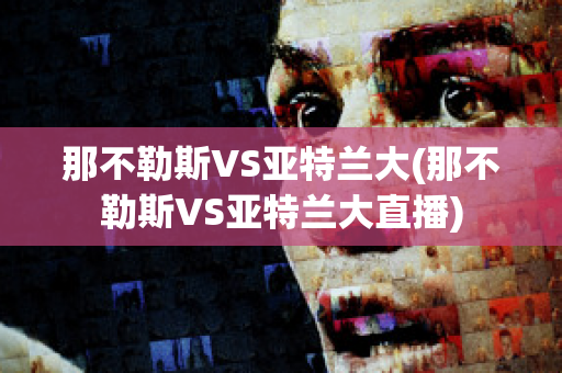 那不勒斯VS亚特兰大(那不勒斯VS亚特兰大直播)