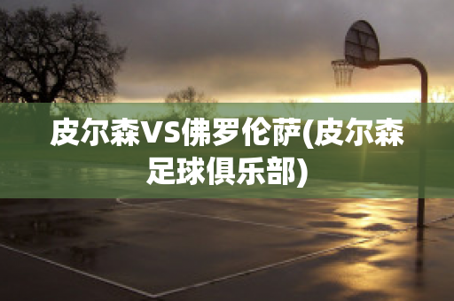 皮尔森VS佛罗伦萨(皮尔森足球俱乐部)