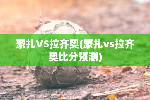 蒙扎VS拉齐奥(蒙扎vs拉齐奥比分预测)