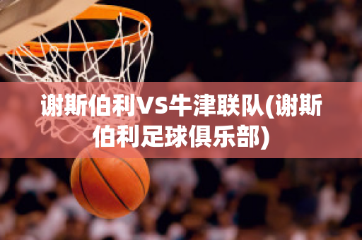 谢斯伯利VS牛津联队(谢斯伯利足球俱乐部)