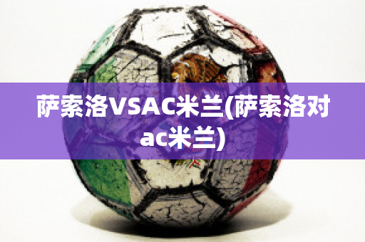 萨索洛VSAC米兰(萨索洛对ac米兰)