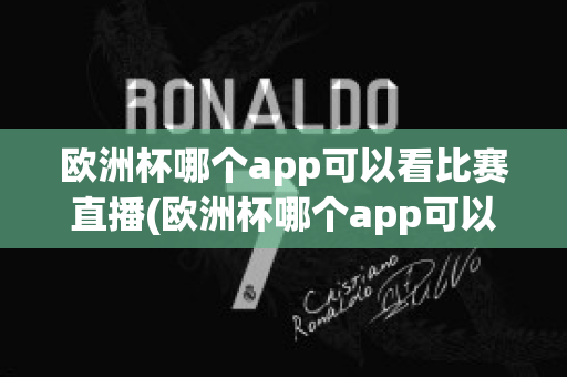 欧洲杯哪个app可以看比赛直播(欧洲杯哪个app可以看比赛直播回放)