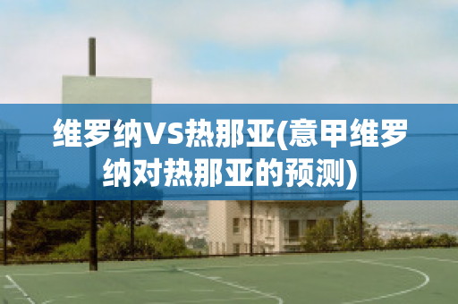 维罗纳VS热那亚(意甲维罗纳对热那亚的预测)