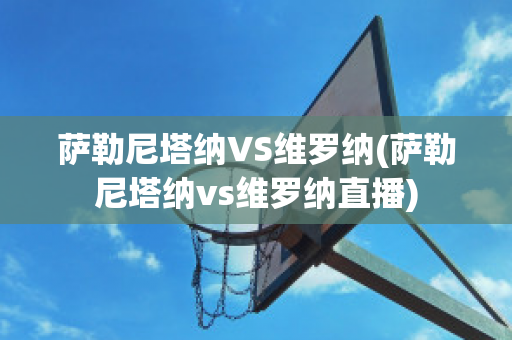 萨勒尼塔纳VS维罗纳(萨勒尼塔纳vs维罗纳直播)