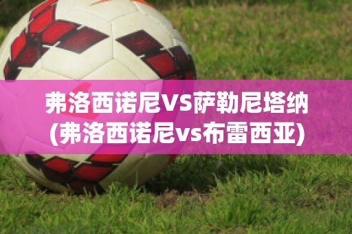 弗洛西诺尼VS萨勒尼塔纳(弗洛西诺尼vs布雷西亚)