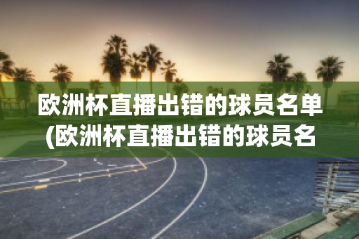 欧洲杯直播出错的球员名单(欧洲杯直播出错的球员名单图片)