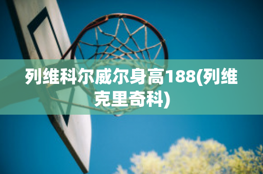 列维科尔威尔身高188(列维克里奇科)