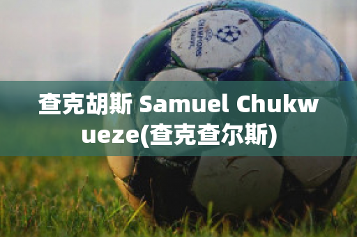 查克胡斯 Samuel Chukwueze(查克查尔斯)