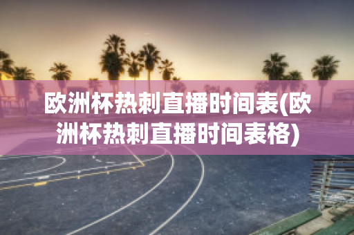 欧洲杯热刺直播时间表(欧洲杯热刺直播时间表格)